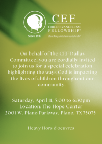 On behalf of the CEF Dallas Committee, you are cordially invited to join us for a special celebration highlighting the ways God is impacting the lives of children throughout our community.